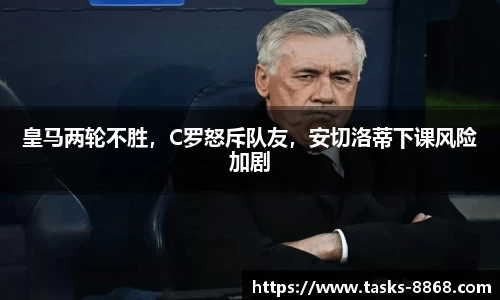 皇马两轮不胜，C罗怒斥队友，安切洛蒂下课风险加剧