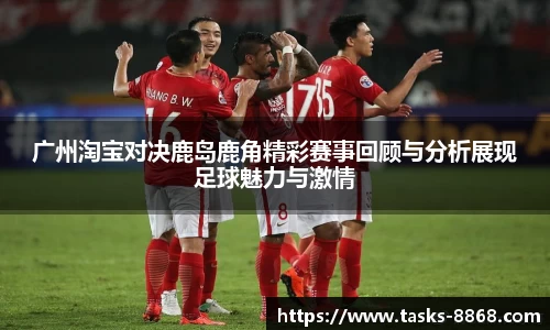 广州淘宝对决鹿岛鹿角精彩赛事回顾与分析展现足球魅力与激情