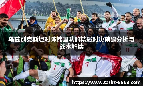 乌兹别克斯坦对阵韩国队的精彩对决前瞻分析与战术解读