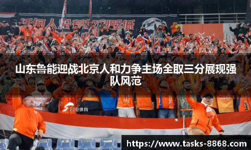 山东鲁能迎战北京人和力争主场全取三分展现强队风范